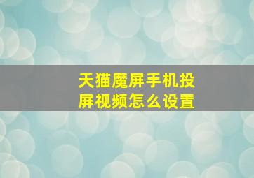 天猫魔屏手机投屏视频怎么设置