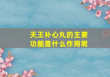 天王补心丸的主要功能是什么作用呢