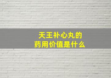 天王补心丸的药用价值是什么