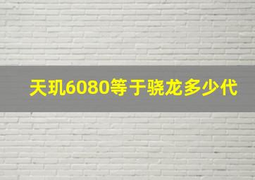 天玑6080等于骁龙多少代