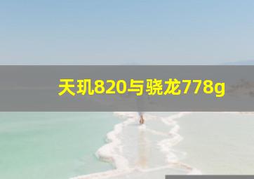 天玑820与骁龙778g