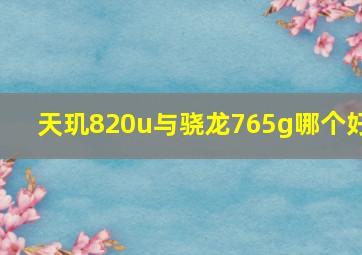 天玑820u与骁龙765g哪个好