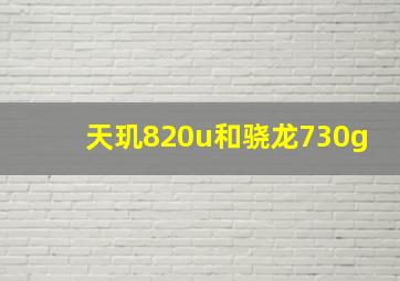 天玑820u和骁龙730g