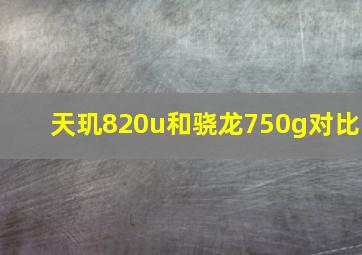 天玑820u和骁龙750g对比