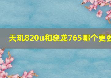 天玑820u和骁龙765哪个更强