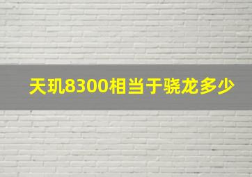 天玑8300相当于骁龙多少