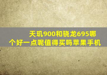 天玑900和骁龙695哪个好一点呢值得买吗苹果手机