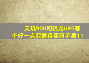 天玑900和骁龙695哪个好一点呢值得买吗苹果11