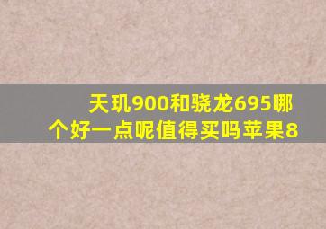 天玑900和骁龙695哪个好一点呢值得买吗苹果8