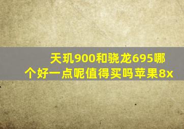 天玑900和骁龙695哪个好一点呢值得买吗苹果8x