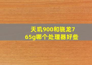 天玑900和骁龙765g哪个处理器好些