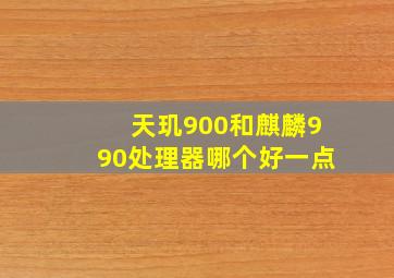 天玑900和麒麟990处理器哪个好一点