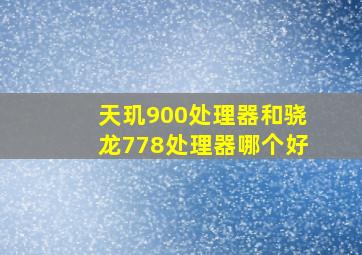 天玑900处理器和骁龙778处理器哪个好