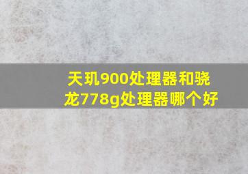 天玑900处理器和骁龙778g处理器哪个好