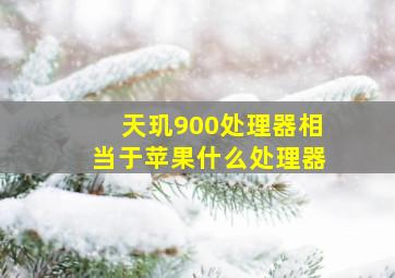 天玑900处理器相当于苹果什么处理器