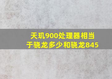 天玑900处理器相当于骁龙多少和骁龙845