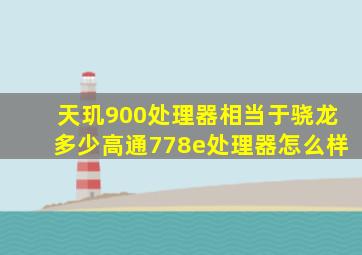 天玑900处理器相当于骁龙多少高通778e处理器怎么样