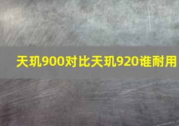 天玑900对比天玑920谁耐用