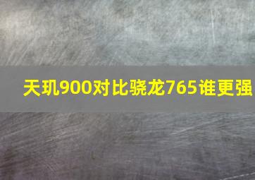 天玑900对比骁龙765谁更强