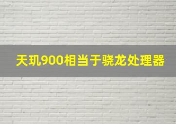 天玑900相当于骁龙处理器