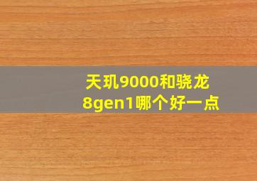 天玑9000和骁龙8gen1哪个好一点