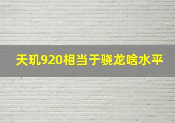 天玑920相当于骁龙啥水平