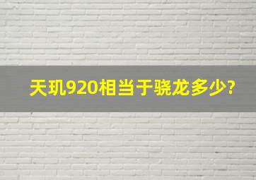 天玑920相当于骁龙多少?