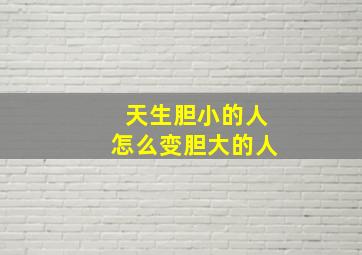 天生胆小的人怎么变胆大的人