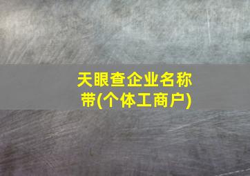 天眼查企业名称带(个体工商户)