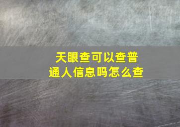 天眼查可以查普通人信息吗怎么查