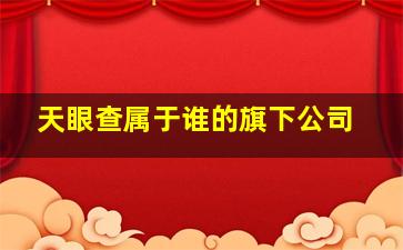 天眼查属于谁的旗下公司