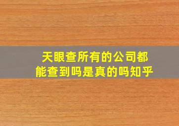 天眼查所有的公司都能查到吗是真的吗知乎