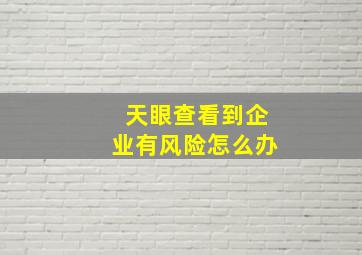 天眼查看到企业有风险怎么办