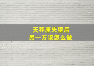 天秤座失望后另一方该怎么做