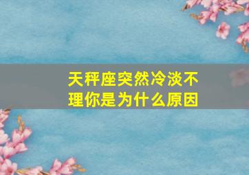 天秤座突然冷淡不理你是为什么原因