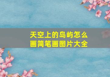 天空上的岛屿怎么画简笔画图片大全