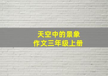 天空中的景象作文三年级上册