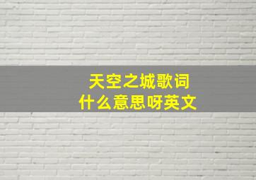 天空之城歌词什么意思呀英文