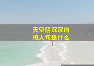 天空阴沉沉的拟人句是什么