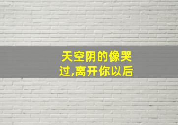 天空阴的像哭过,离开你以后