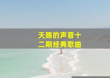 天赐的声音十二期经典歌曲