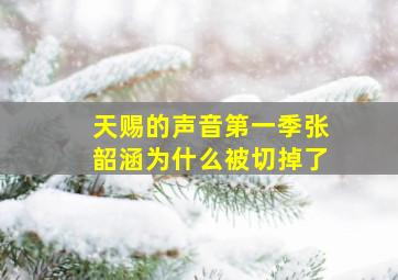 天赐的声音第一季张韶涵为什么被切掉了