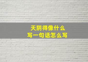 天阴得像什么写一句话怎么写