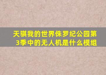 天骐我的世界侏罗纪公园第3季中的无人机是什么模组