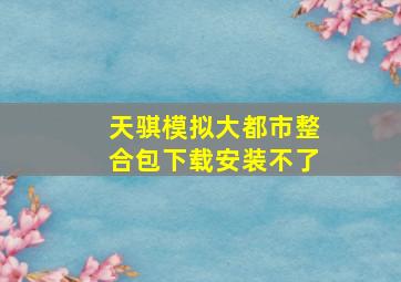 天骐模拟大都市整合包下载安装不了