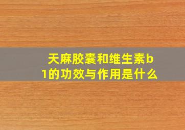 天麻胶囊和维生素b1的功效与作用是什么