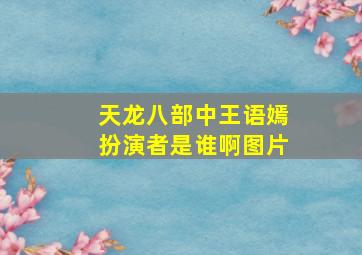 天龙八部中王语嫣扮演者是谁啊图片