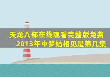 天龙八部在线观看完整版免费2013年中梦姑相见是第几集