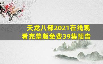 天龙八部2021在线观看完整版免费39集预告