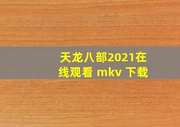 天龙八部2021在线观看 mkv 下载